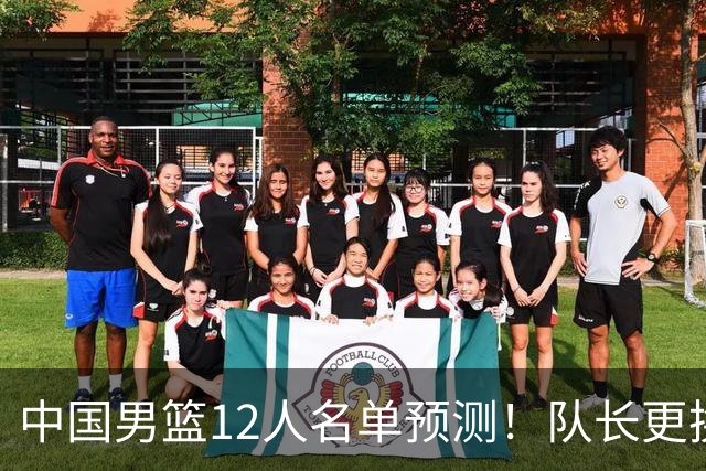 中国男篮12人名单预测！队长更换，杨瀚森王俊杰首发，赛程出炉